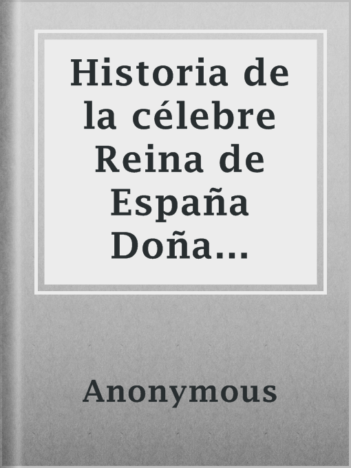 Title details for Historia de la célebre Reina de España Doña Juana, llamada vulgarmente, La Loca by Anonymous - Available